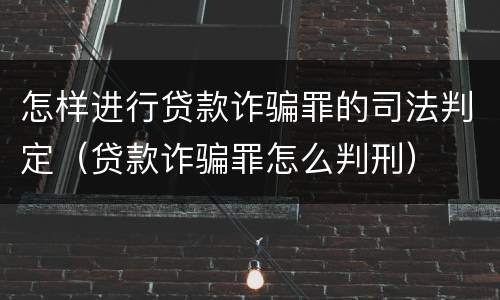 怎样进行贷款诈骗罪的司法判定（贷款诈骗罪怎么判刑）
