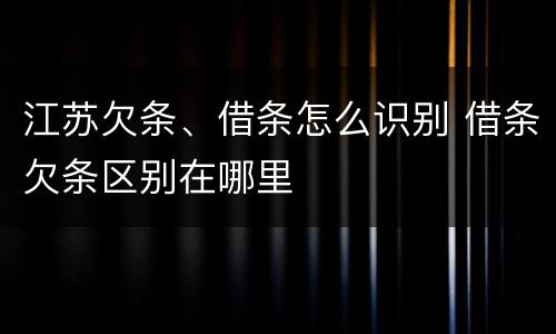 江苏欠条、借条怎么识别 借条欠条区别在哪里