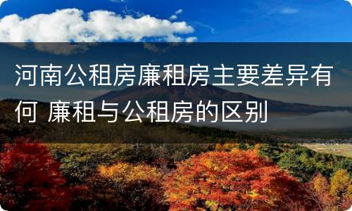 河南公租房廉租房主要差异有何 廉租与公租房的区别