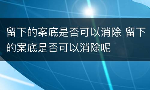 留下的案底是否可以消除 留下的案底是否可以消除呢