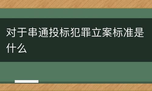 对于串通投标犯罪立案标准是什么