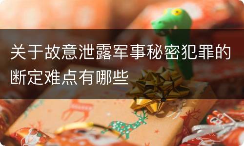 关于故意泄露军事秘密犯罪的断定难点有哪些