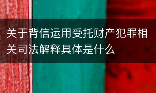 关于背信运用受托财产犯罪相关司法解释具体是什么