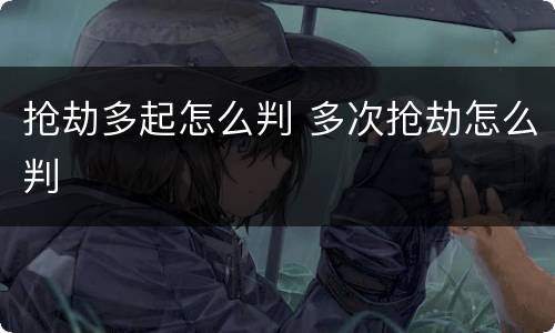 抢劫多起怎么判 多次抢劫怎么判