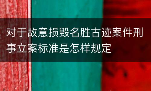 对于故意损毁名胜古迹案件刑事立案标准是怎样规定