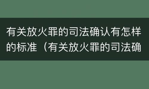 有关放火罪的司法确认有怎样的标准（有关放火罪的司法确认有怎样的标准和规定）