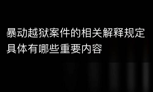 暴动越狱案件的相关解释规定具体有哪些重要内容