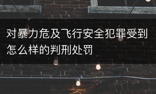 对暴力危及飞行安全犯罪受到怎么样的判刑处罚