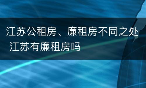 江苏公租房、廉租房不同之处 江苏有廉租房吗