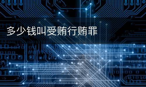 多少钱叫受贿行贿罪