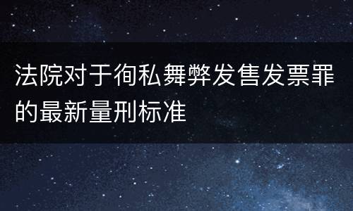 法院对于徇私舞弊发售发票罪的最新量刑标准
