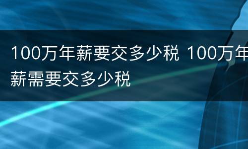 100万年薪要交多少税 100万年薪需要交多少税