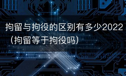 拘留与拘役的区别有多少2022（拘留等于拘役吗）