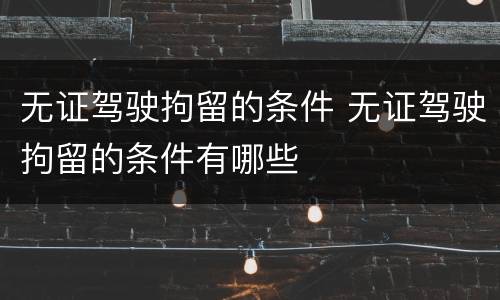 无证驾驶拘留的条件 无证驾驶拘留的条件有哪些