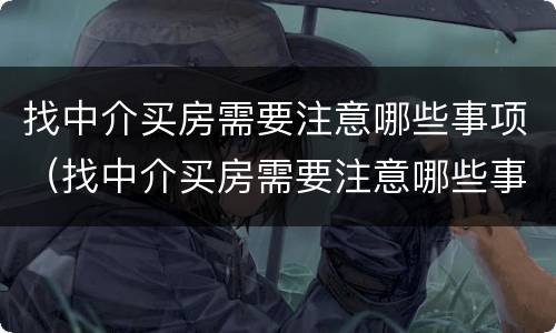 找中介买房需要注意哪些事项（找中介买房需要注意哪些事项呢）
