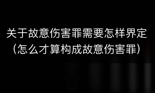 关于故意伤害罪需要怎样界定（怎么才算构成故意伤害罪）