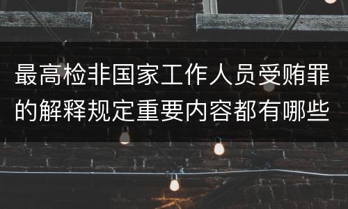 最高检非国家工作人员受贿罪的解释规定重要内容都有哪些