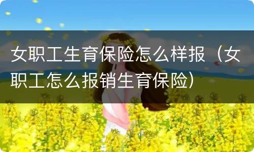 女职工生育保险怎么样报（女职工怎么报销生育保险）