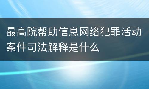 最高院帮助信息网络犯罪活动案件司法解释是什么