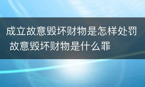 成立故意毁坏财物是怎样处罚 故意毁坏财物是什么罪