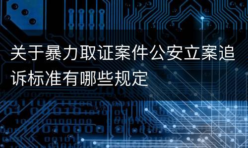关于暴力取证案件公安立案追诉标准有哪些规定