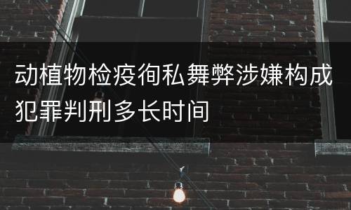 动植物检疫徇私舞弊涉嫌构成犯罪判刑多长时间