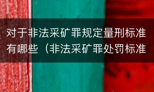 对于非法采矿罪规定量刑标准有哪些（非法采矿罪处罚标准）