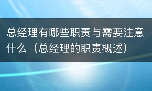 总经理有哪些职责与需要注意什么（总经理的职责概述）