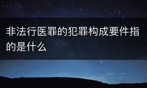 非法行医罪的犯罪构成要件指的是什么