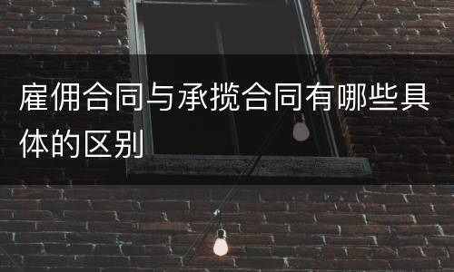 雇佣合同与承揽合同有哪些具体的区别