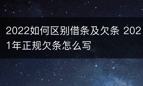 2022如何区别借条及欠条 2021年正规欠条怎么写