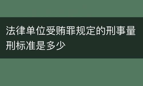 法律单位受贿罪规定的刑事量刑标准是多少