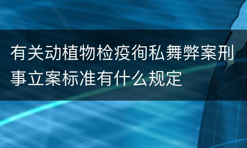 有关动植物检疫徇私舞弊案刑事立案标准有什么规定