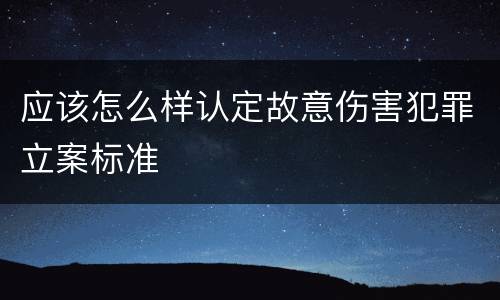 应该怎么样认定故意伤害犯罪立案标准