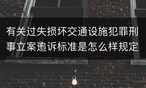 有关过失损坏交通设施犯罪刑事立案追诉标准是怎么样规定