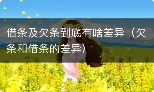借条及欠条到底有啥差异（欠条和借条的差异）