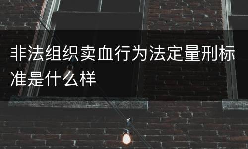 非法组织卖血行为法定量刑标准是什么样