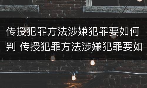 传授犯罪方法涉嫌犯罪要如何判 传授犯罪方法涉嫌犯罪要如何判定
