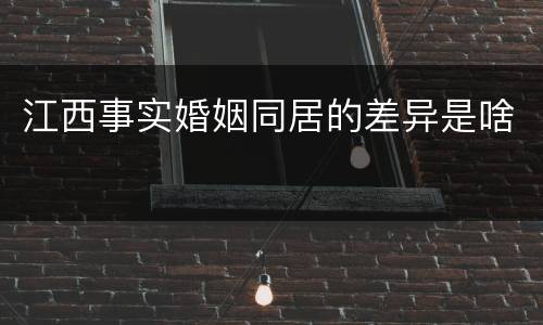 江西事实婚姻同居的差异是啥