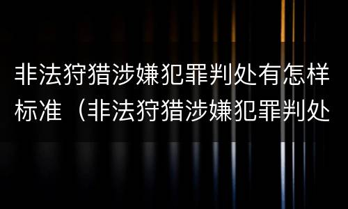 非法狩猎涉嫌犯罪判处有怎样标准（非法狩猎涉嫌犯罪判处有怎样标准呢）