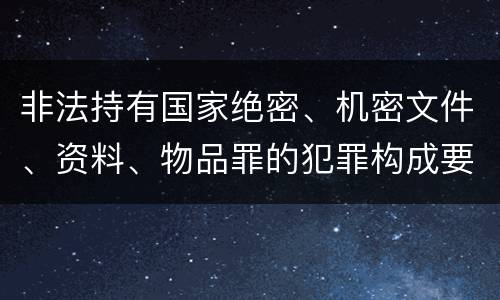 非法持有国家绝密、机密文件、资料、物品罪的犯罪构成要件指的是什么