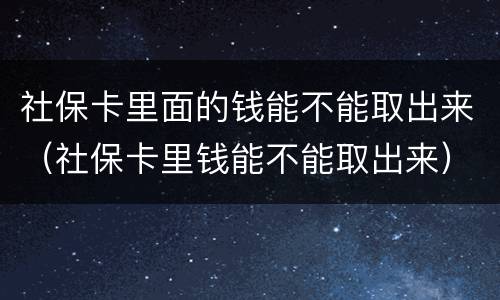 社保卡里面的钱能不能取出来（社保卡里钱能不能取出来）
