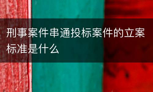 刑事案件串通投标案件的立案标准是什么