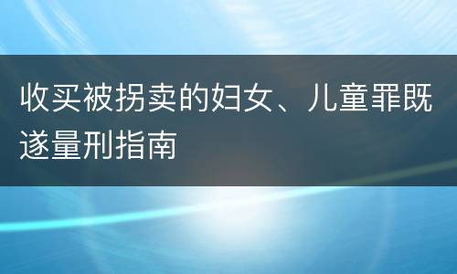 收买被拐卖的妇女、儿童罪既遂量刑指南