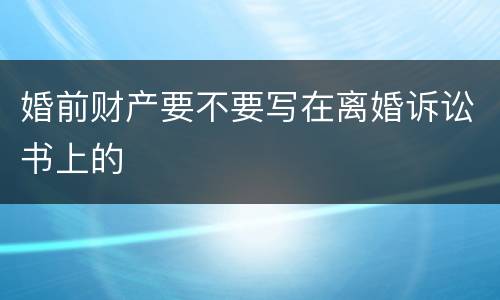 婚前财产要不要写在离婚诉讼书上的