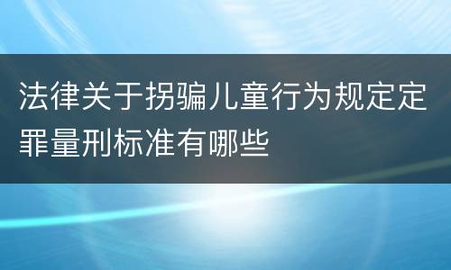 法律关于拐骗儿童行为规定定罪量刑标准有哪些