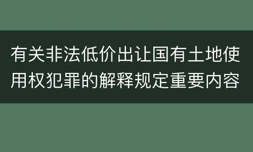 有关非法低价出让国有土地使用权犯罪的解释规定重要内容包括什么