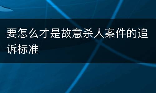 要怎么才是故意杀人案件的追诉标准