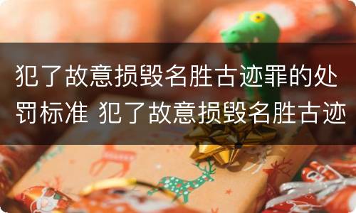犯了故意损毁名胜古迹罪的处罚标准 犯了故意损毁名胜古迹罪的处罚标准是什么