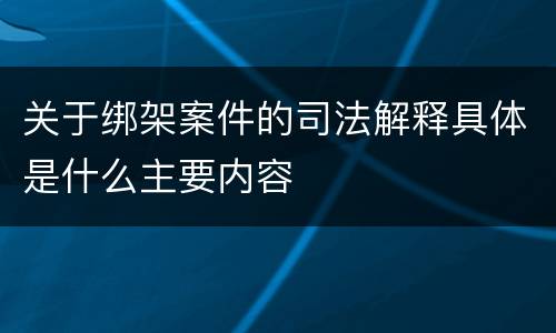 关于绑架案件的司法解释具体是什么主要内容